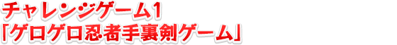 チャレンジゲーム1「ゲロゲロ忍者手裏剣ゲーム」